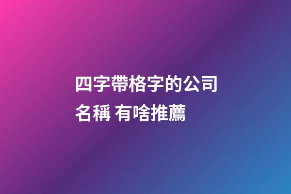 四字帶格字的公司名稱 有啥推薦-第1張-公司起名-玄機派